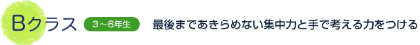 Bクラス 3～6年生 最後まであきらめない集中力と手で考える力をつける