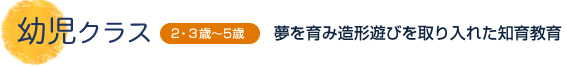 幼児クラス 2・3歳～5歳 夢を育み造形遊びを取り入れた知育教育